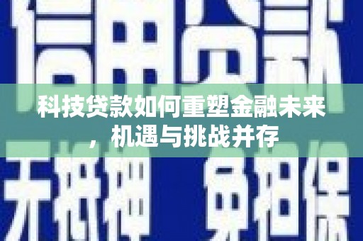 鹿谷科技贷款如何重塑金融未来，机遇与挑战并存