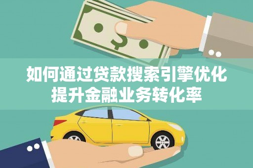 鹿谷如何通过贷款搜索引擎优化提升金融业务转化率