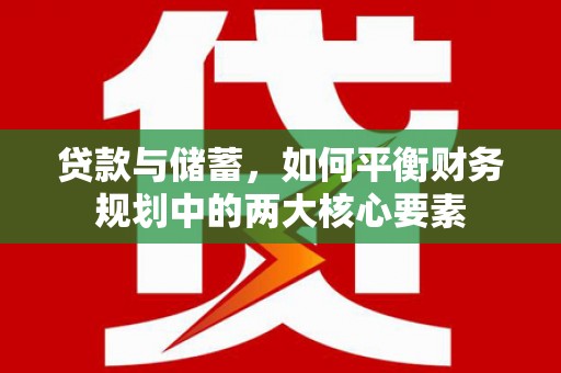 鹿谷贷款与储蓄，如何平衡财务规划中的两大核心要素