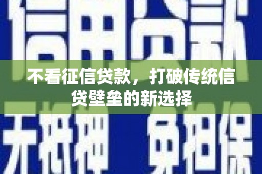 鹿谷不看征信贷款，打破传统信贷壁垒的新选择
