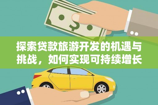 鹿谷探索贷款旅游开发的机遇与挑战，如何实现可持续增长