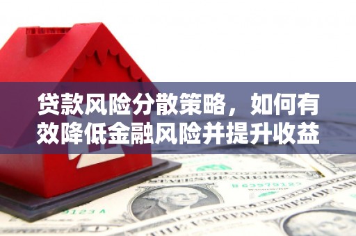 鹿谷贷款风险分散策略，如何有效降低金融风险并提升收益