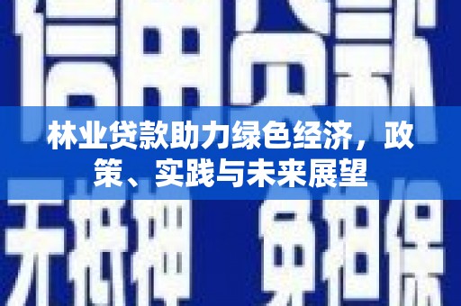 鹿谷林业贷款助力绿色经济，政策、实践与未来展望