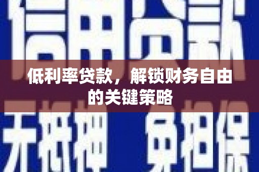 鹿谷低利率贷款，解锁财务自由的关键策略