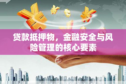 鹿谷贷款抵押物，金融安全与风险管理的核心要素