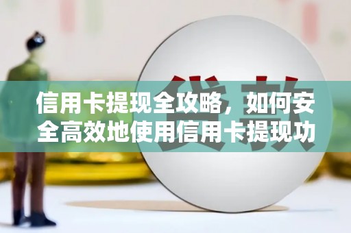 鹿谷信用卡提现全攻略，如何安全高效地使用信用卡提现功能