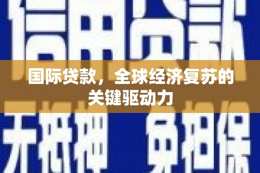 鹿谷国际贷款，全球经济复苏的关键驱动力