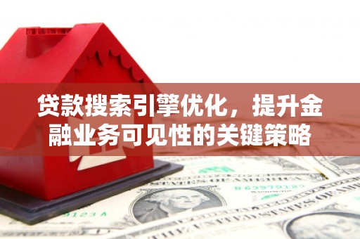 鹿谷贷款搜索引擎优化，提升金融业务可见性的关键策略