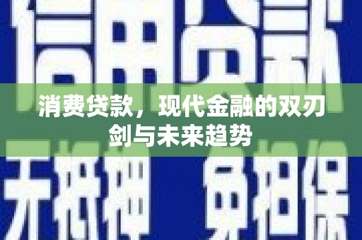 鹿谷消费贷款，现代金融的双刃剑与未来趋势