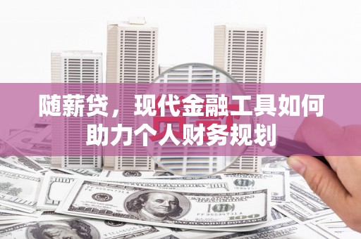 鹿谷随薪贷，现代金融工具如何助力个人财务规划