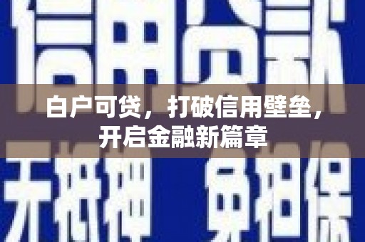 鹿谷白户可贷，打破信用壁垒，开启金融新篇章