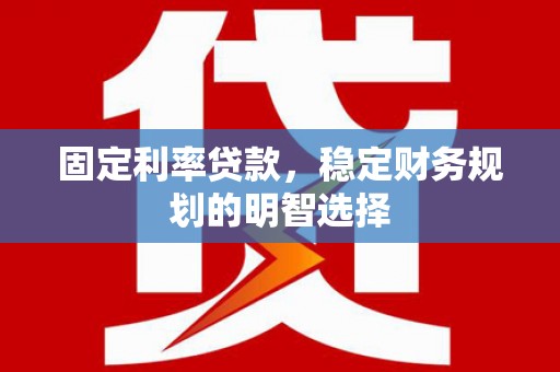 鹿谷固定利率贷款，稳定财务规划的明智选择