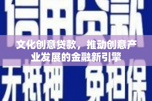鹿谷文化创意贷款，推动创意产业发展的金融新引擎