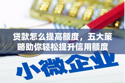 鹿谷贷款怎么提高额度，五大策略助你轻松提升信用额度