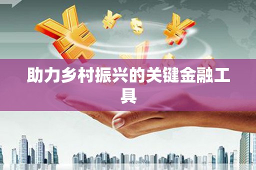 鹿谷助力乡村振兴的关键金融工具