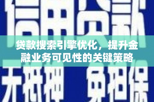 鹿谷贷款搜索引擎优化，提升金融业务可见性的关键策略