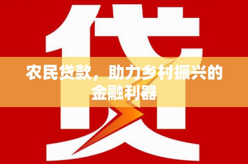 鹿谷农民贷款，助力乡村振兴的金融利器