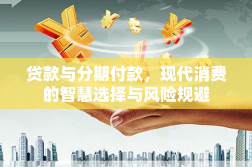 鹿谷贷款与分期付款，现代消费的智慧选择与风险规避