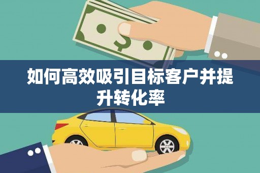 鹿谷如何高效吸引目标客户并提升转化率