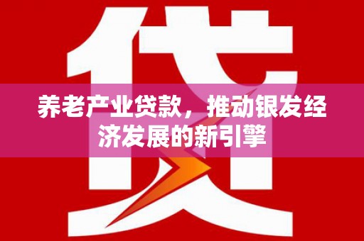 鹿谷养老产业贷款，推动银发经济发展的新引擎