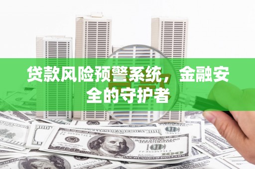 鹿谷贷款风险预警系统，金融安全的守护者