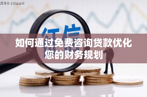 鹿谷如何通过免费咨询贷款优化您的财务规划