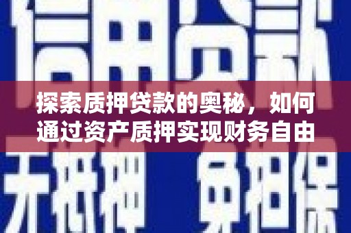 鹿谷探索质押贷款的奥秘，如何通过资产质押实现财务自由
