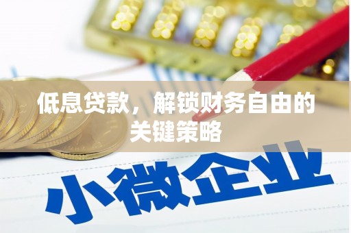 鹿谷低息贷款，解锁财务自由的关键策略