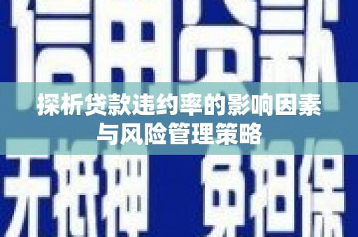 鹿谷探析贷款违约率的影响因素与风险管理策略