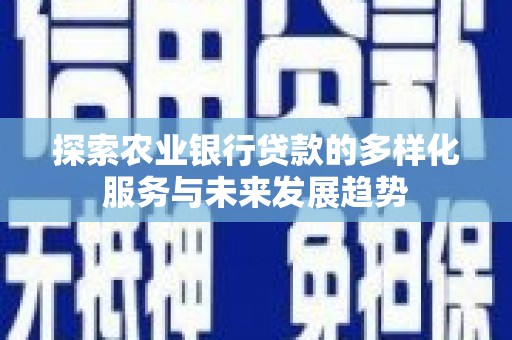 鹿谷探索农业银行贷款的多样化服务与未来发展趋势