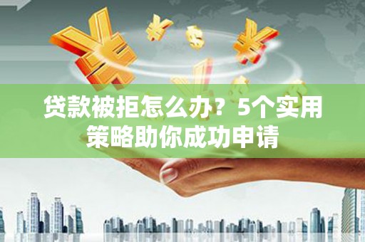 鹿谷贷款被拒怎么办？5个实用策略助你成功申请
