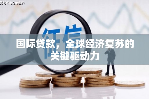 鹿谷国际贷款，全球经济复苏的关键驱动力