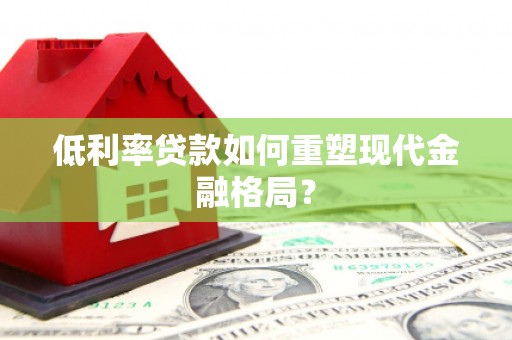 鹿谷低利率贷款如何重塑现代金融格局？