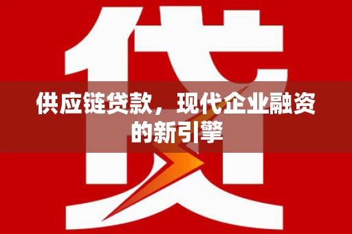 鹿谷供应链贷款，现代企业融资的新引擎