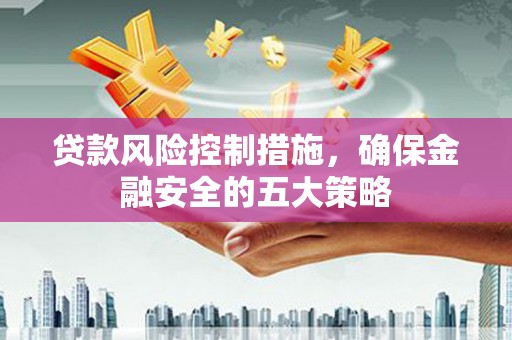 鹿谷贷款风险控制措施，确保金融安全的五大策略