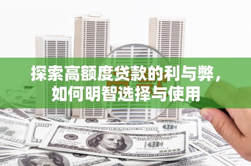 鹿谷探索高额度贷款的利与弊，如何明智选择与使用