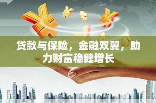 鹿谷贷款与保险，金融双翼，助力财富稳健增长