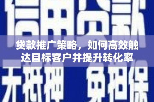 鹿谷贷款推广策略，如何高效触达目标客户并提升转化率