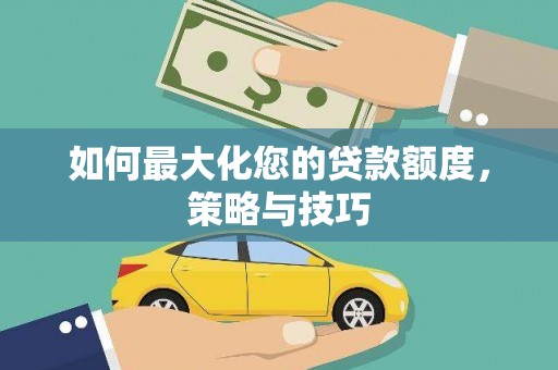 鹿谷如何最大化您的贷款额度，策略与技巧