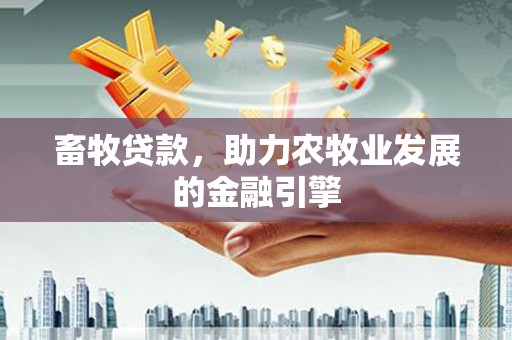 鹿谷畜牧贷款，助力农牧业发展的金融引擎