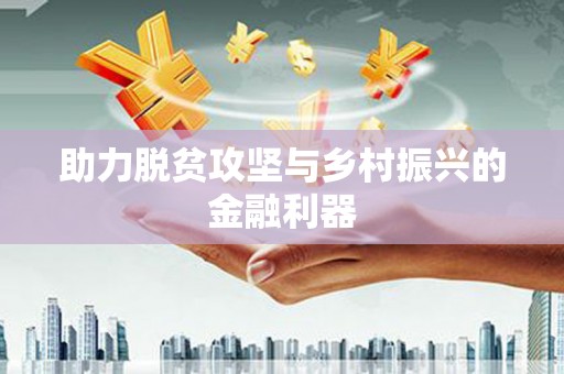 鹿谷助力脱贫攻坚与乡村振兴的金融利器