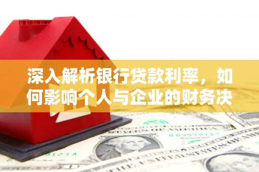 鹿谷深入解析银行贷款利率，如何影响个人与企业的财务决策
