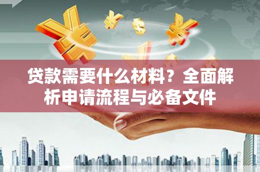 鹿谷贷款需要什么材料？全面解析申请流程与必备文件