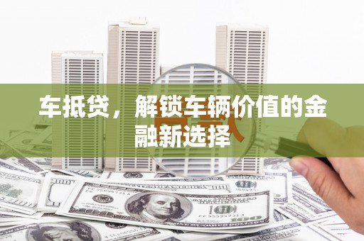 鹿谷车抵贷，解锁车辆价值的金融新选择