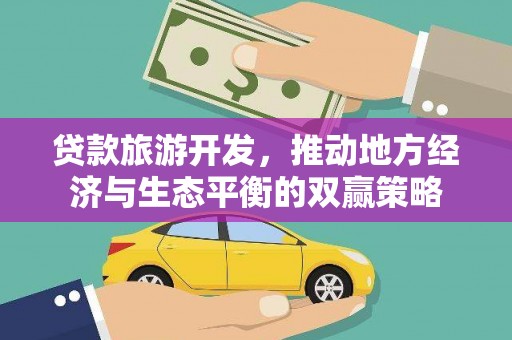 鹿谷贷款旅游开发，推动地方经济与生态平衡的双赢策略