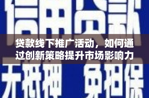 鹿谷贷款线下推广活动，如何通过创新策略提升市场影响力