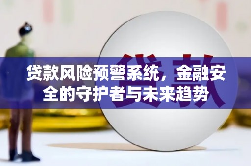 鹿谷贷款风险预警系统，金融安全的守护者与未来趋势