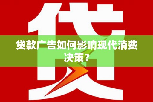 鹿谷贷款广告如何影响现代消费决策？