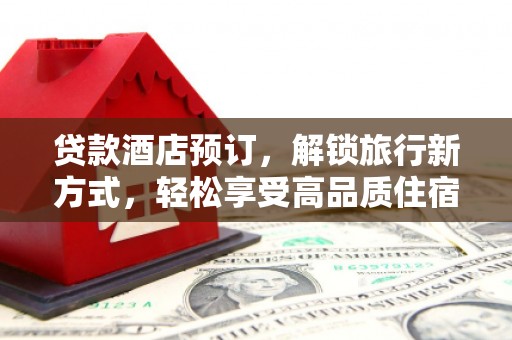 鹿谷贷款酒店预订，解锁旅行新方式，轻松享受高品质住宿