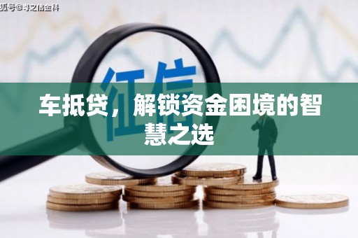 鹿谷车抵贷，解锁资金困境的智慧之选